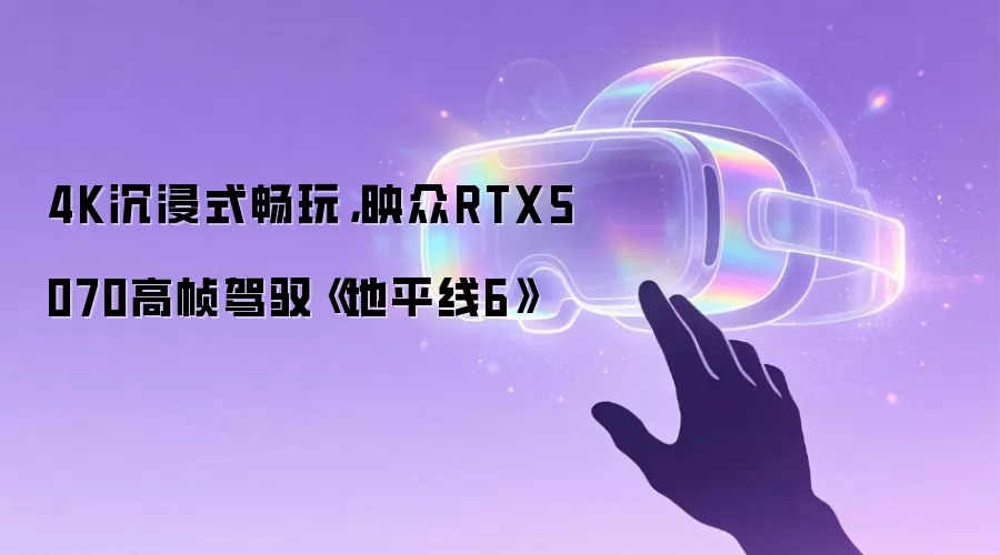 4K沉浸式畅玩,映众RTX5070高帧驾驭《地平线6》