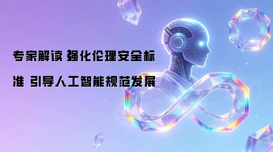 专家解读｜强化伦理安全标准 引导人工智能规范发展