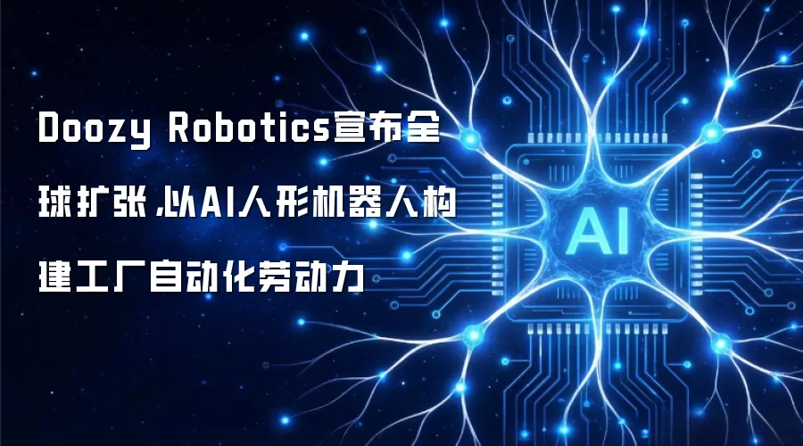 Doozy Robotics宣布全球扩张，以AI人形机器人构建工厂自动化劳动力