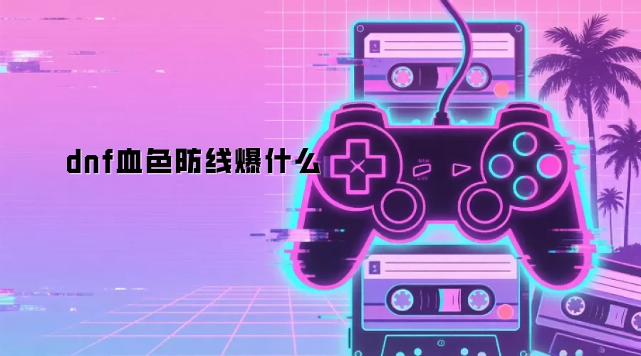 dnf血色防线爆什么