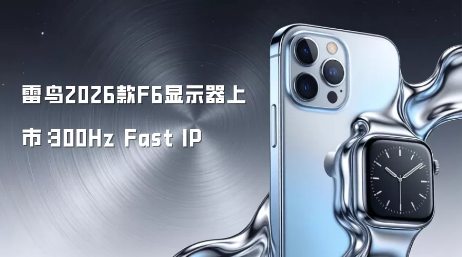 雷鸟2026款F6显示器上市：300Hz Fast IP