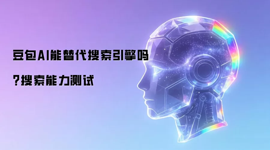 豆包AI能替代搜索引擎吗？搜索能力测试