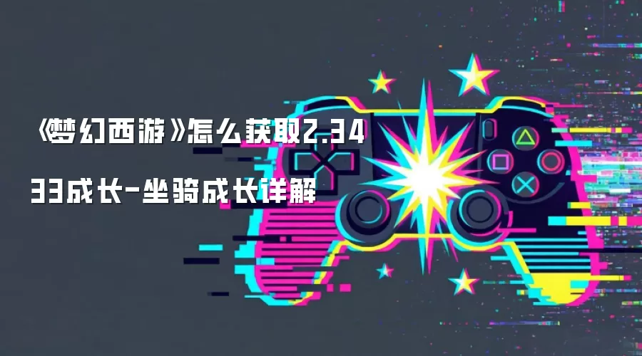 《梦幻西游》怎么获取2.3433成长-坐骑成长详解