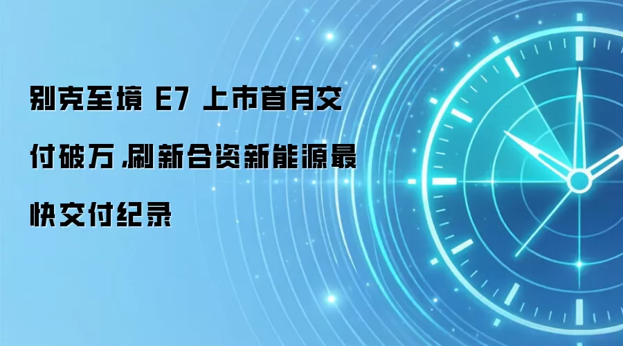 别克至境 E7 上市首月交付破万，刷新合资新能源最快交付纪录
