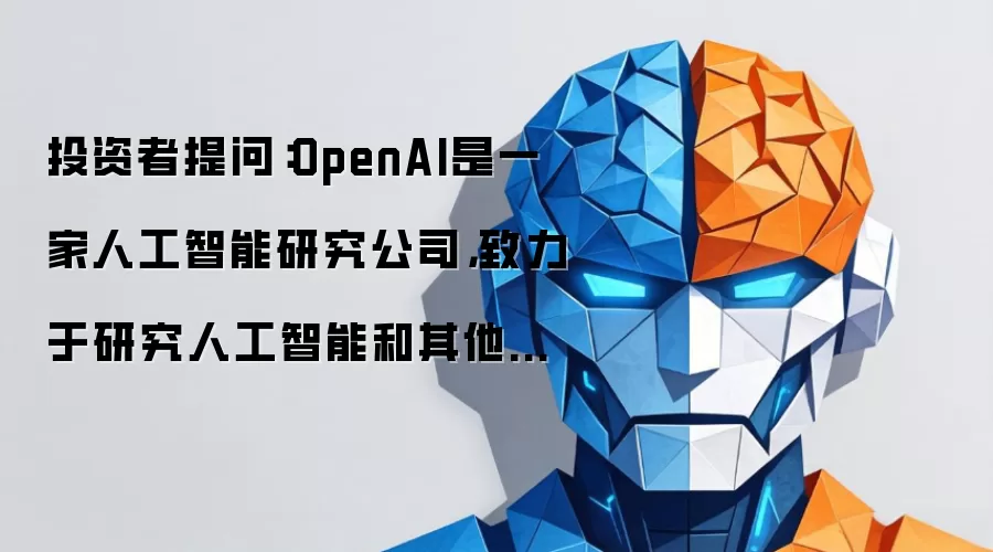 投资者提问:OpenAI是一家人工智能研究公司,致力于研究人工智能和其他机...