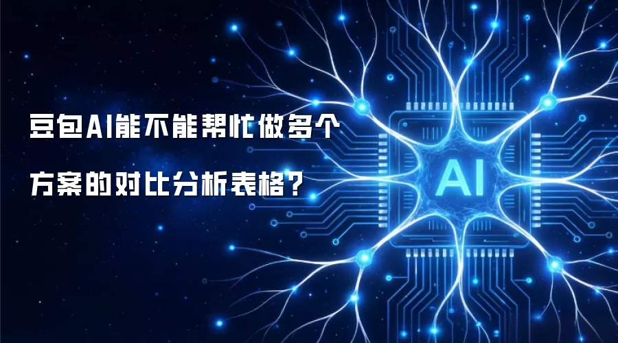 豆包AI能不能帮忙做多个方案的对比分析表格？