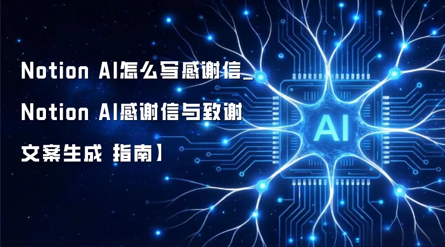 Notion AI怎么写感谢信_Notion AI感谢信与致谢文案生成【指南】