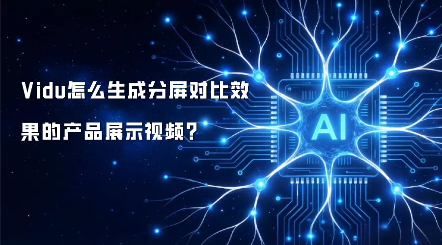 Vidu怎么生成分屏对比效果的产品展示视频？