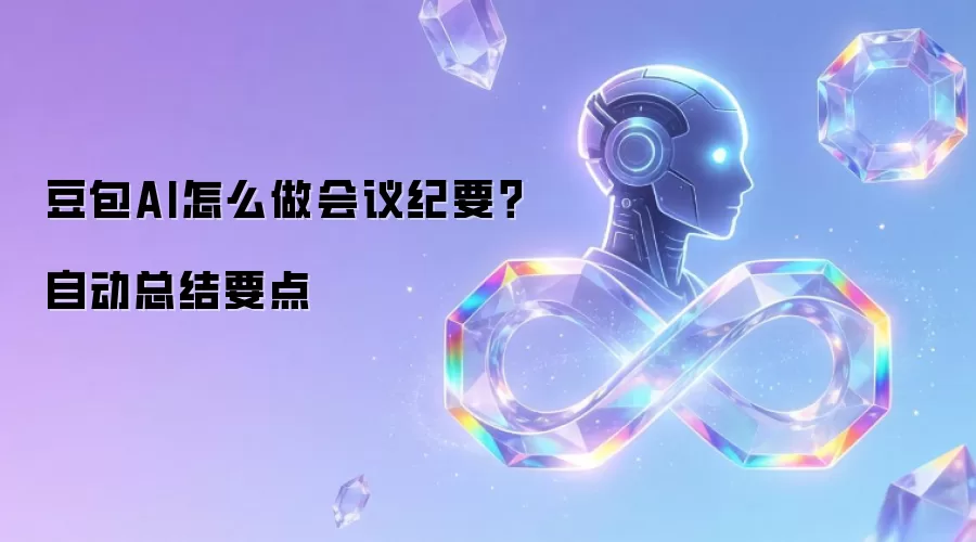 豆包AI怎么做会议纪要？自动总结要点