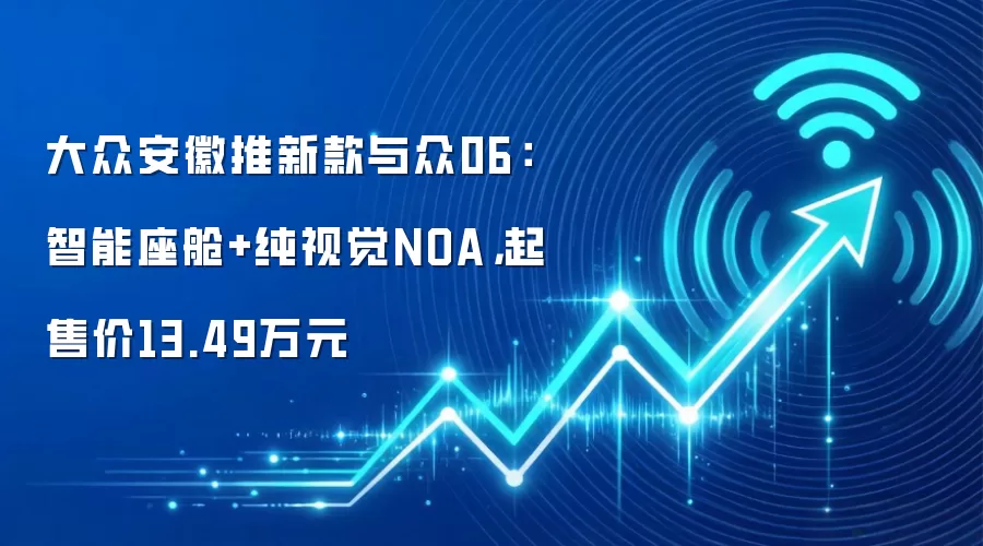 大众安徽推新款与众06：智能座舱+纯视觉NOA，起售价13.49万元