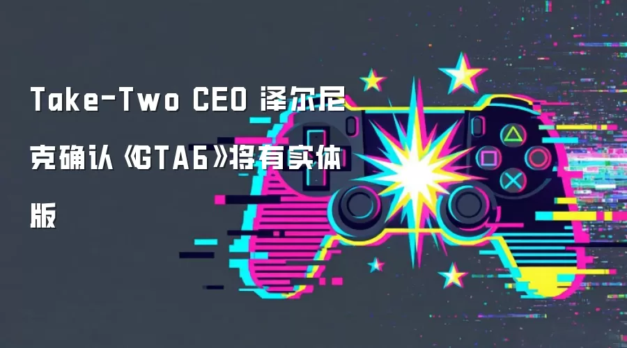 Take-Two CEO 泽尔尼克确认《GTA6》将有实体版