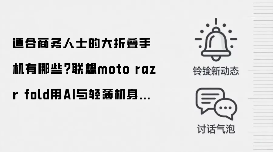 适合商务人士的大折叠手机有哪些？联想moto razr fold用AI与轻薄机身给出答案