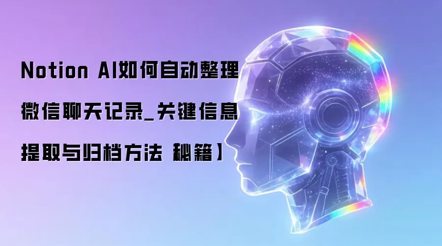 Notion AI如何自动整理微信聊天记录_关键信息提取与归档方法【秘籍】