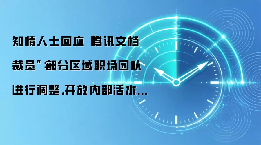 知情人士回应“腾讯文档裁员”:部分区域职场团队进行调整,开放内部活水转岗机会
