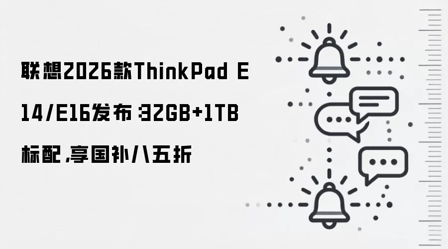 联想2026款ThinkPad E14/E16发布：32GB+1TB标配，享国补八五折