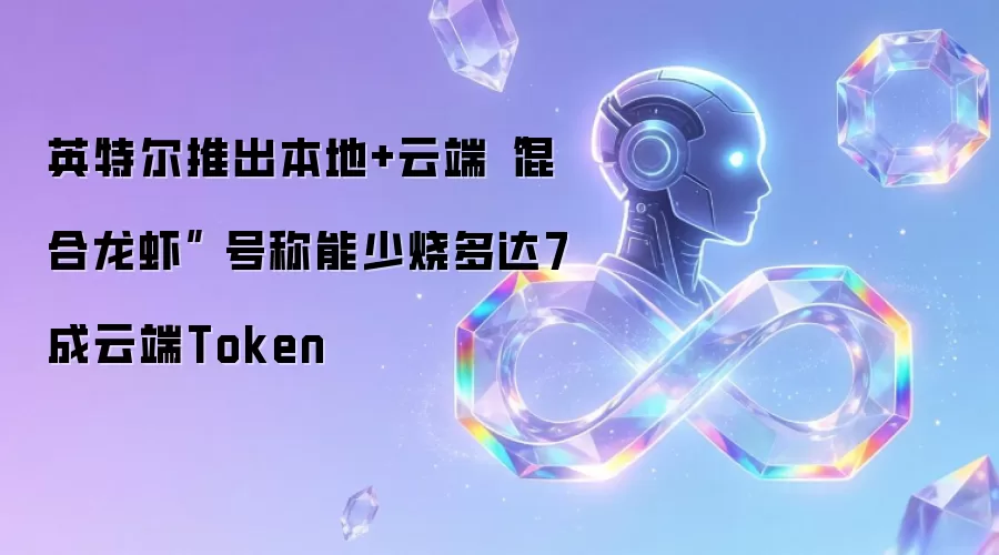 英特尔推出本地+云端“混合龙虾” 号称能少烧多达7成云端Token