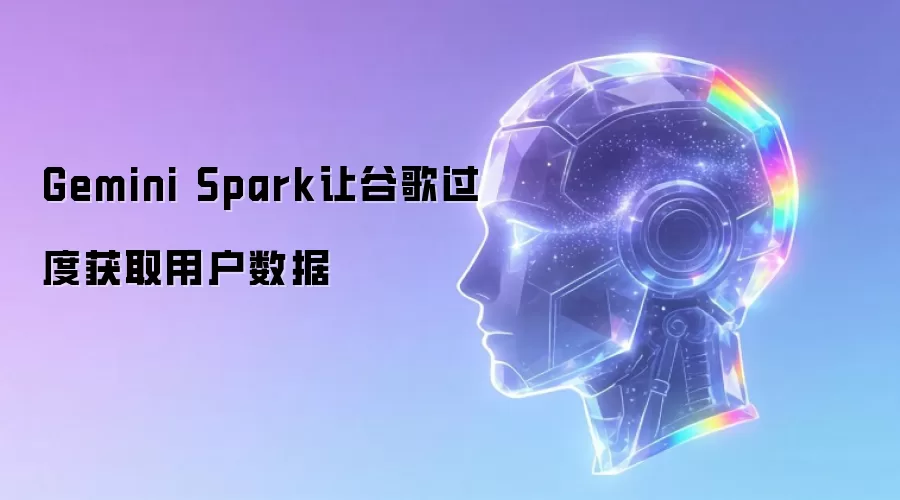 Gemini Spark让谷歌过度获取用户数据