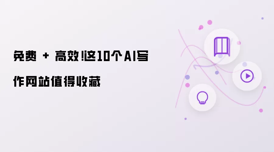 免费 + 高效!这10个AI写作网站值得收藏