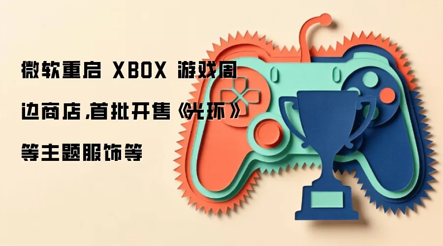 微软重启 XBOX 游戏周边商店，首批开售《光环》等主题服饰等
