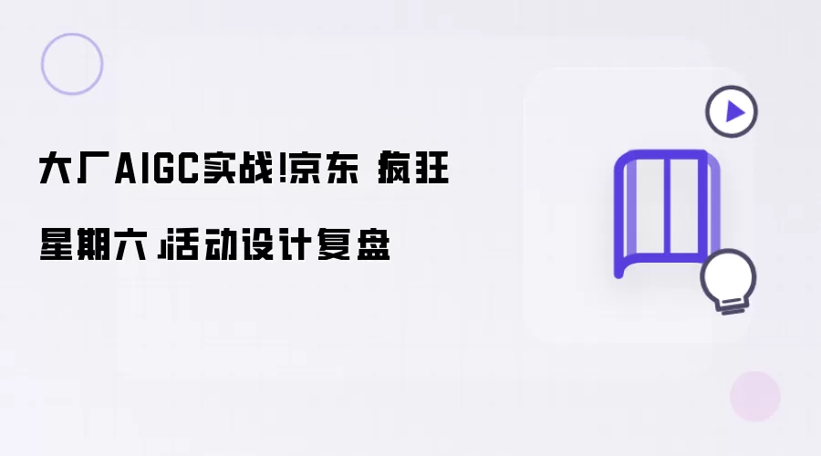 大厂AIGC实战!京东「疯狂星期六」活动设计复盘