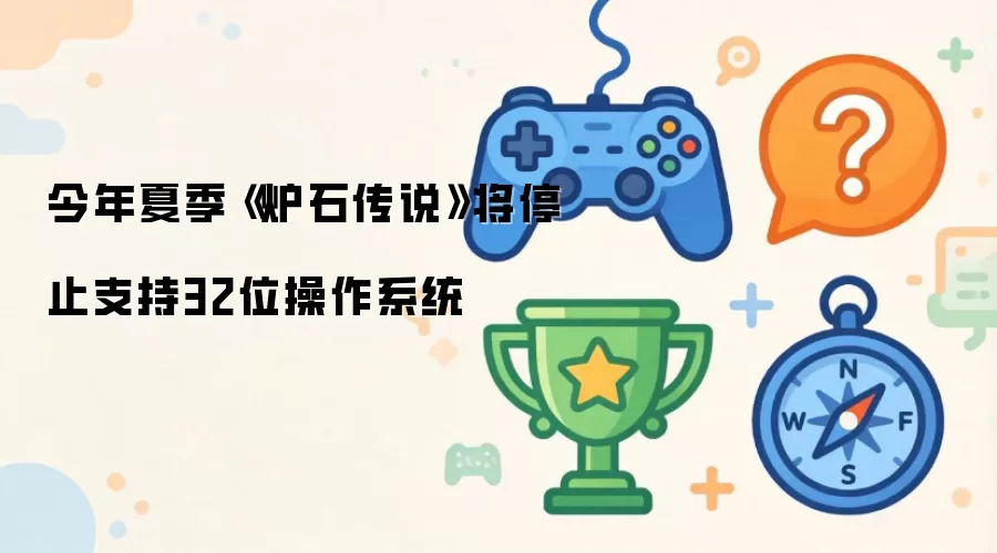 今年夏季《炉石传说》将停止支持32位操作系统