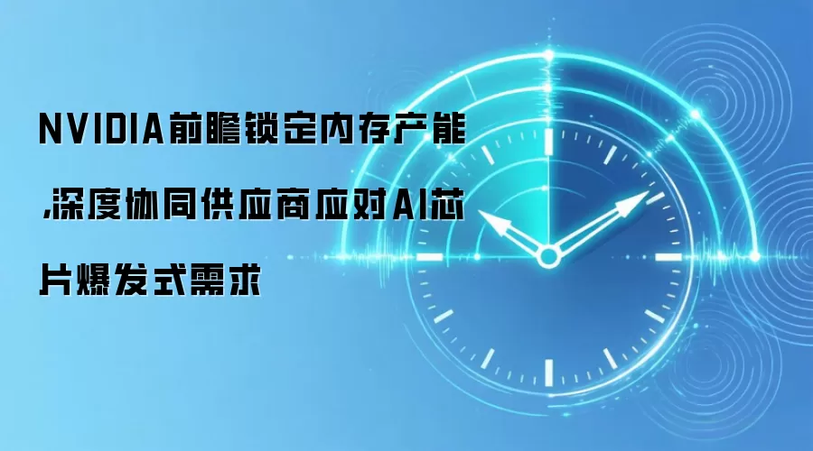 NVIDIA前瞻锁定内存产能,深度协同供应商应对AI芯片爆发式需求