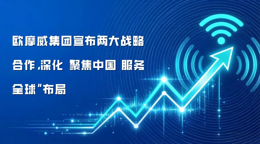 欧摩威集团宣布两大战略合作，深化“聚焦中国 服务全球”布局