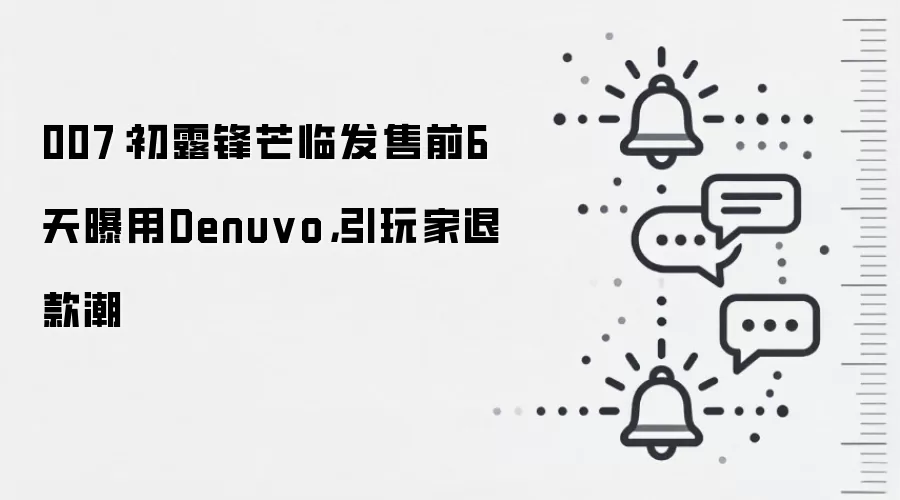 007:初露锋芒临发售前6天曝用Denuvo,引玩家退款潮
