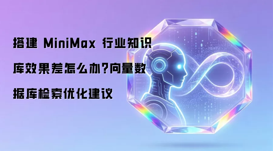 搭建 MiniMax 行业知识库效果差怎么办?向量数据库检索优化建议