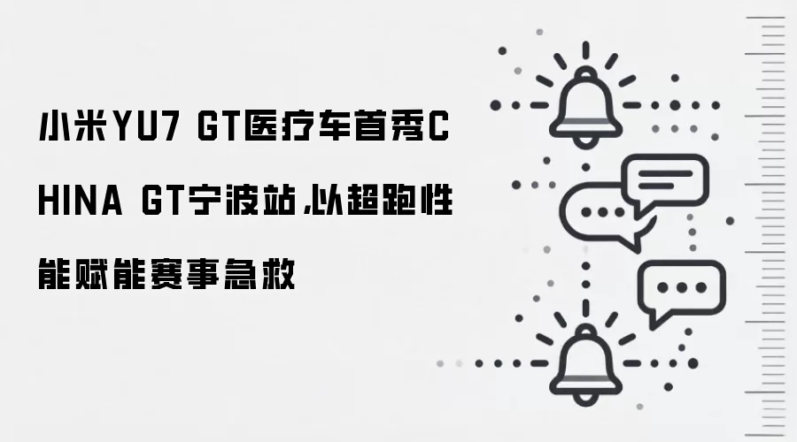 小米YU7 GT医疗车首秀CHINA GT宁波站，以超跑性能赋能赛事急救