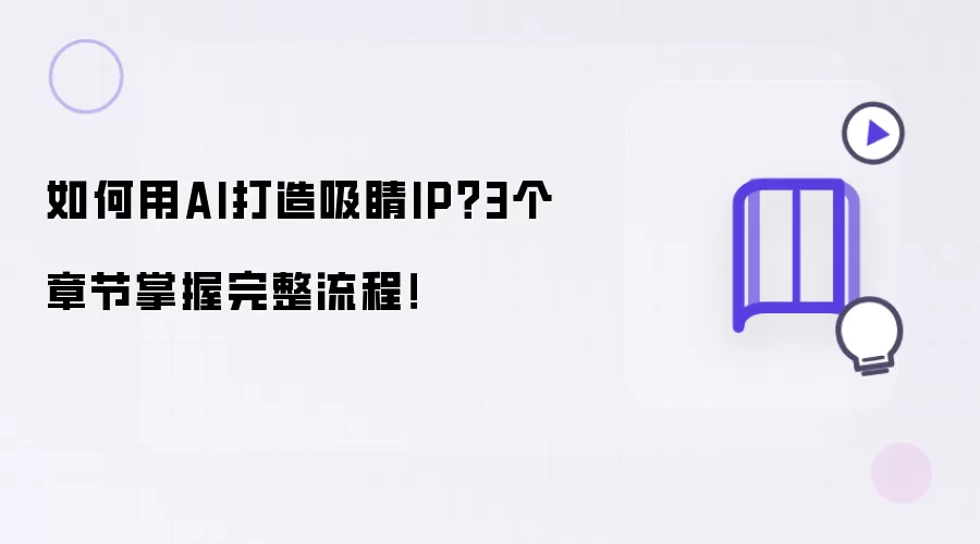 如何用AI打造吸睛IP?3个章节掌握完整流程!