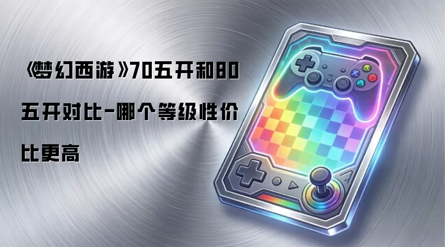 《梦幻西游》70五开和80五开对比-哪个等级性价比更高