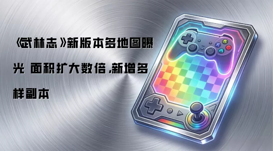 《武林志》新版本多地图曝光 面积扩大数倍，新增多样副本