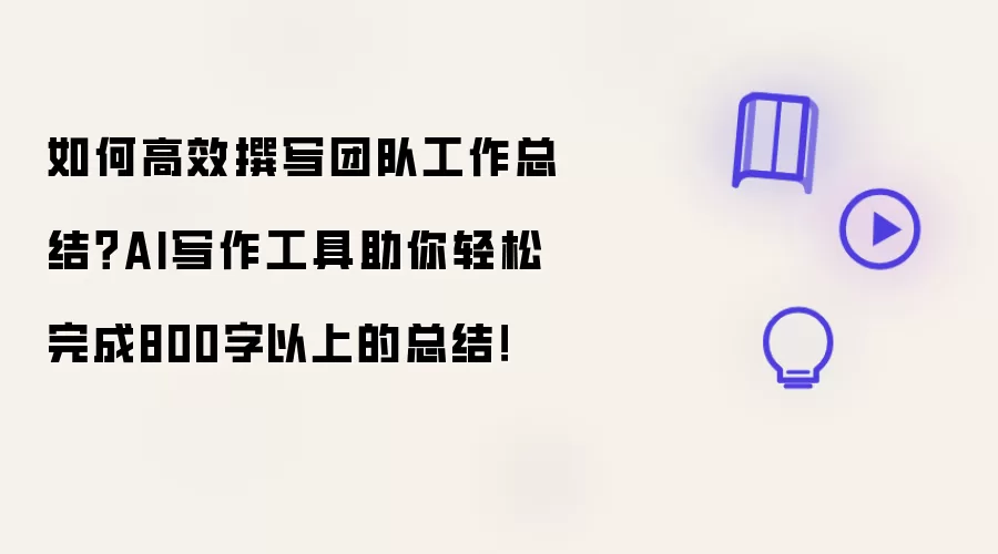 如何高效撰写团队工作总结？AI写作工具助你轻松完成800字以上的总结！