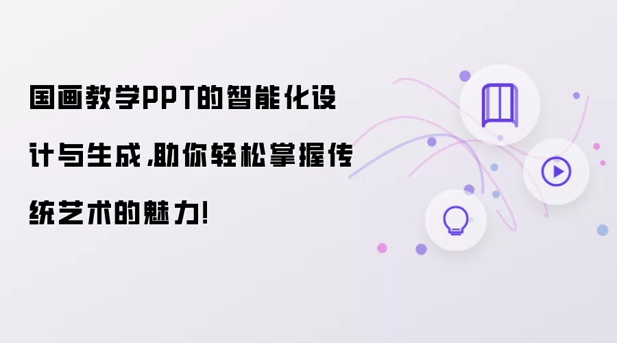 国画教学PPT的智能化设计与生成,助你轻松掌握传统艺术的魅力!