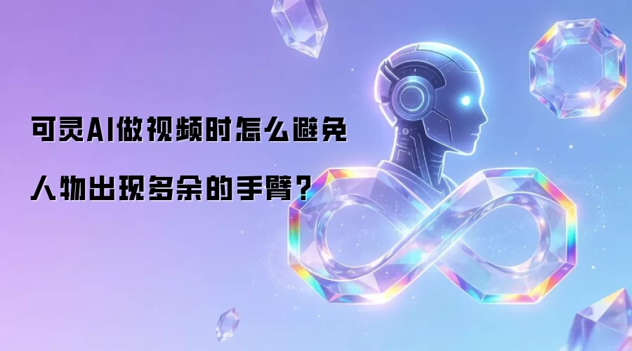 可灵AI做视频时怎么避免人物出现多余的手臂？
