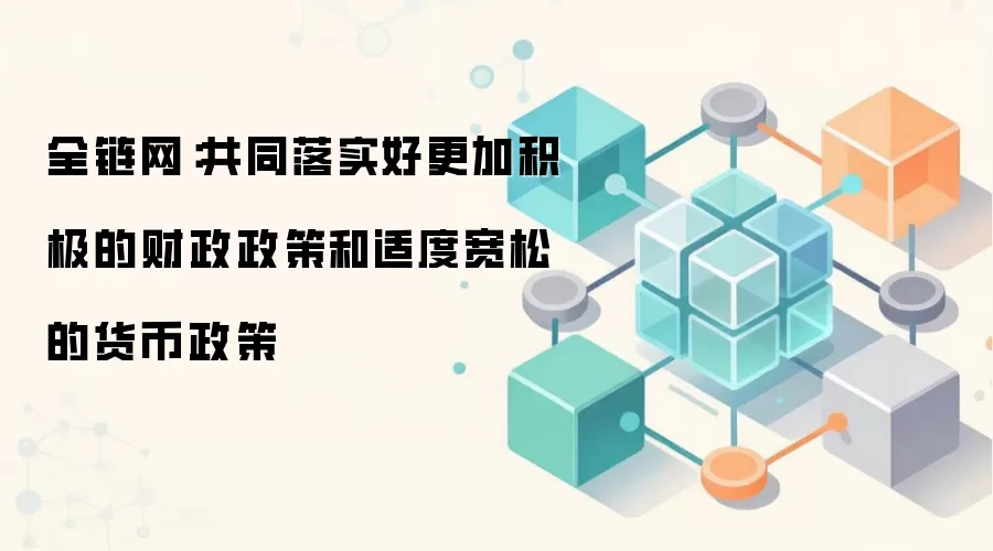 全链网:共同落实好更加积极的财政政策和适度宽松的货币政策