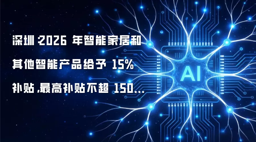 深圳：2026 年智能家居和其他智能产品给予 15% 补贴，最高补贴不超 1500 元