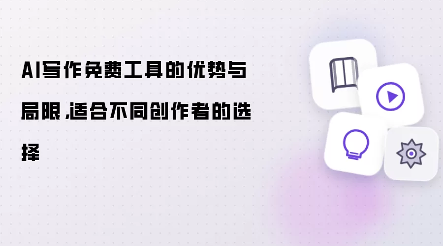 AI写作免费工具的优势与局限，适合不同创作者的选择