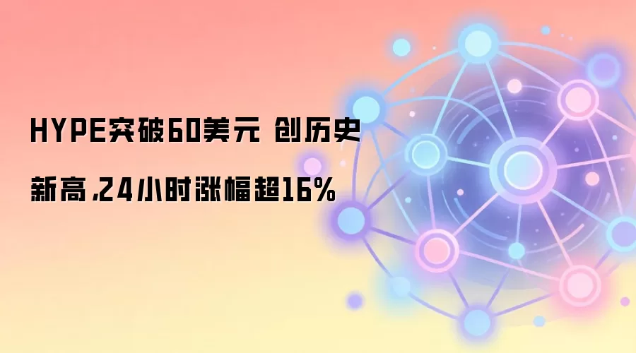 HYPE突破60美元 创历史新高,24小时涨幅超16%