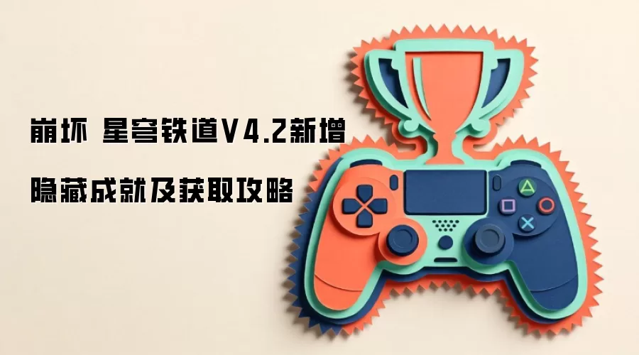 崩坏 星穹铁道V4.2新增隐藏成就及获取攻略