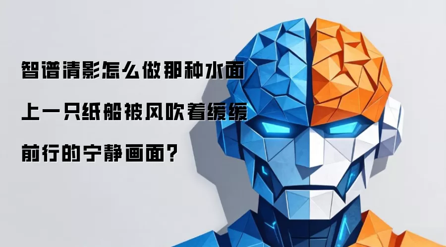 智谱清影怎么做那种水面上一只纸船被风吹着缓缓前行的宁静画面？