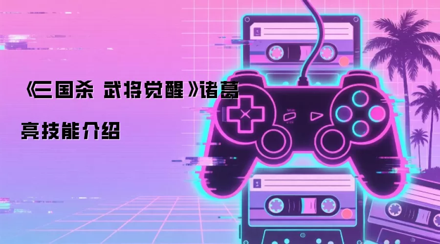 《三国杀 武将觉醒》诸葛亮技能介绍