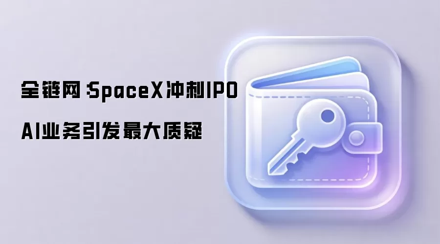 全链网:SpaceX冲刺IPO AI业务引发最大质疑