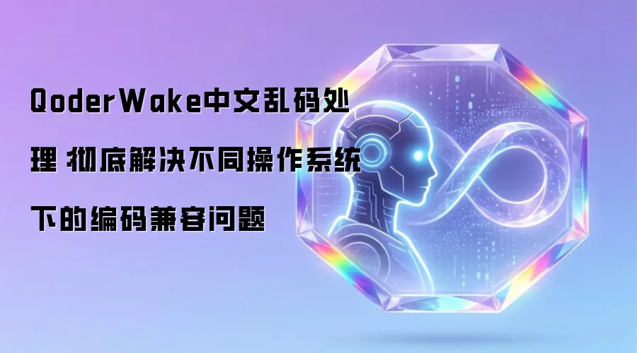 QoderWake中文乱码处理:彻底解决不同操作系统下的编码兼容问题