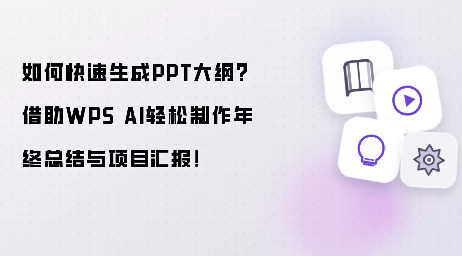如何快速生成PPT大纲?借助WPS AI轻松制作年终总结与项目汇报!