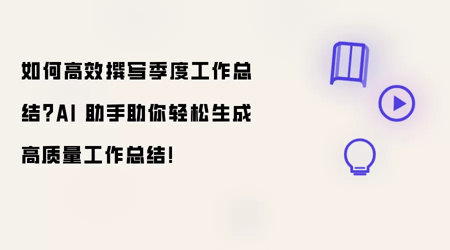 如何高效撰写季度工作总结?AI 助手助你轻松生成高质量工作总结!