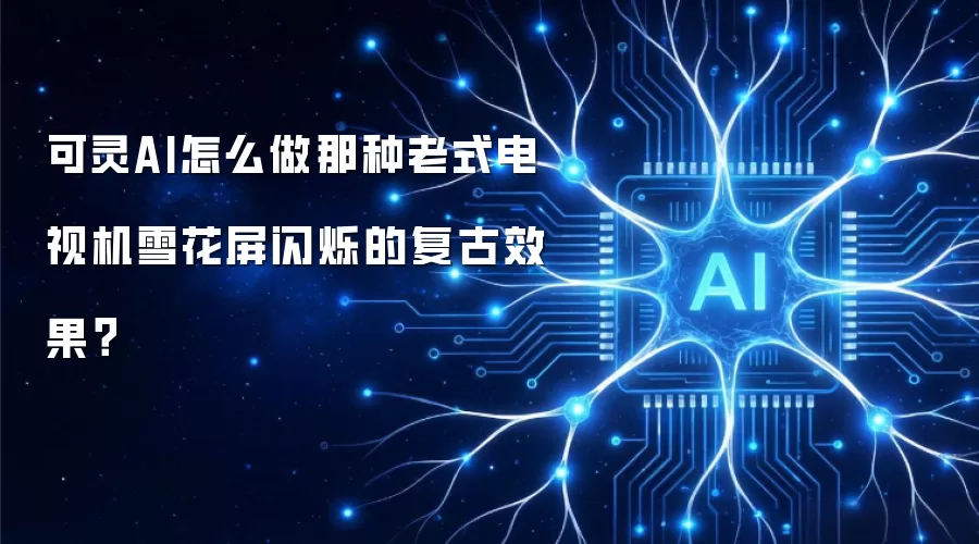 可灵AI怎么做那种老式电视机雪花屏闪烁的复古效果?