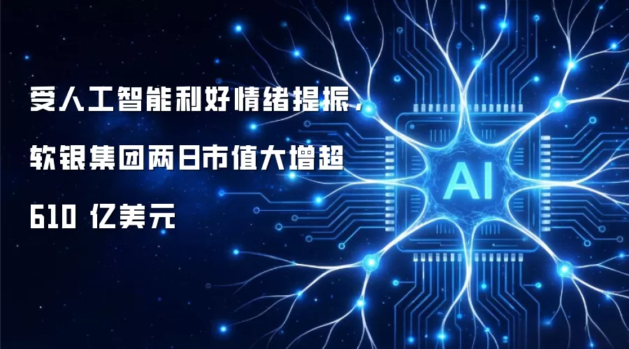 受人工智能利好情绪提振,软银集团两日市值大增超 610 亿美元