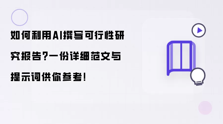 如何利用AI撰写可行性研究报告？一份详细范文与提示词供你参考！